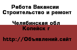 Работа Вакансии - Строительство и ремонт. Челябинская обл.,Копейск г.